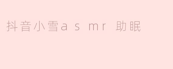  轻声细语的安宁：抖音小雪ASMR助眠之旅
