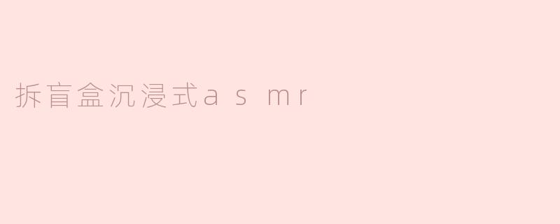 拆盲盒沉浸式asmr