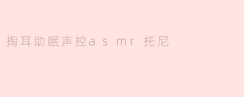 ### 掏耳助眠声控ASMR托尼：让你在温柔声响中进入梦境