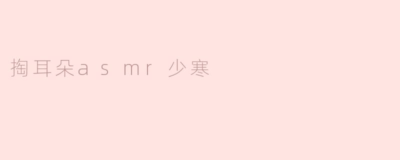### 探索“掏耳朵ASMR少寒”的奇妙世界