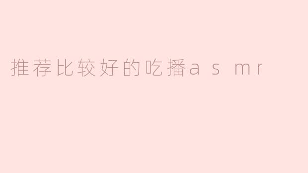 推荐比较好的吃播asmr