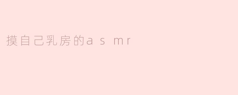 探索“摸自己乳房的ASMR”：身心交流的新体验