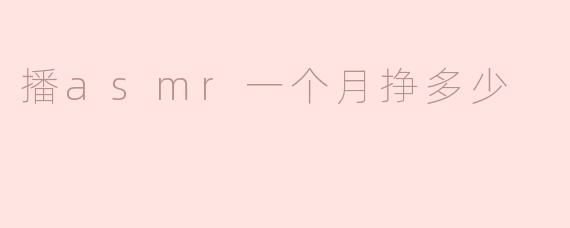 揭秘：播ASMR一个月能挣多少钱？