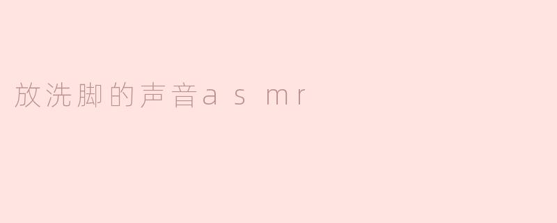 ### 沉浸在放洗脚的声音ASMR中，感受宁静与舒适