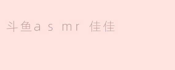 斗鱼ASMR佳佳：静谧与治愈的声音之旅
