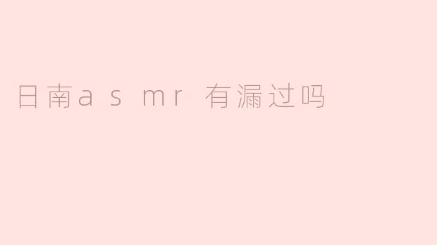 日南ASMR有漏过吗？****