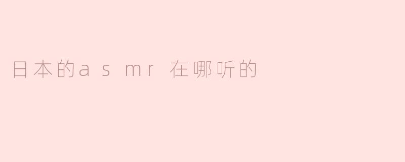 ### 日本的ASMR去哪儿听？