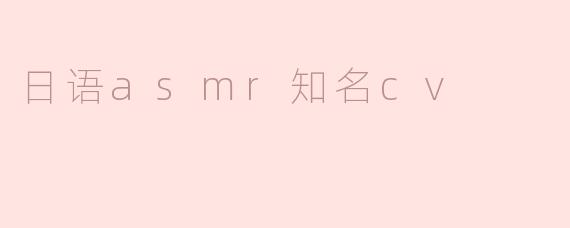 日语ASMR的知名CV有哪些？  