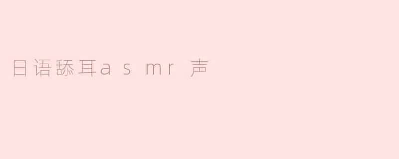 什么是日语舔耳ASMR声，它有什么特别之处？****
