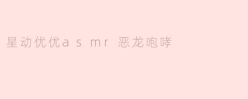 星动优优asmr恶龙咆哮
