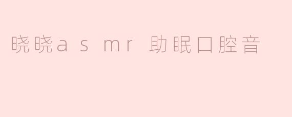 晓晓asmr助眠口腔音