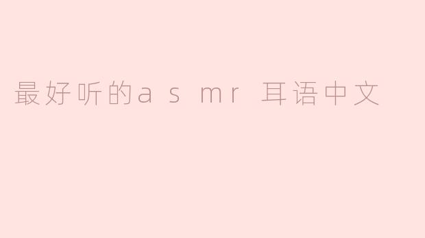 什么是最好听的ASMR耳语中文？****