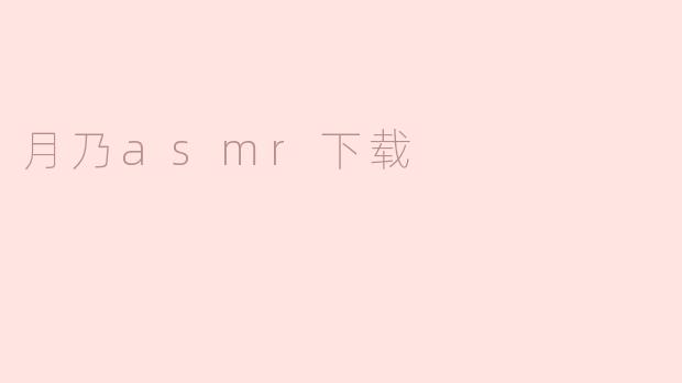 ### 探索“月乃ASMR”：沉浸在声音的世界