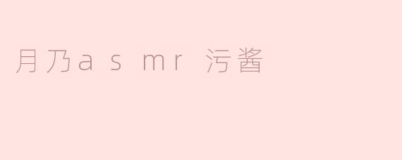 月乃ASMR污酱：沉浸在声音的魅力中