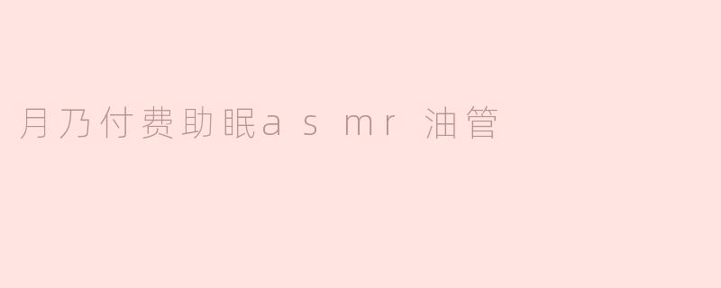 ### 探索“月乃”付费助眠ASMR油管的魅力