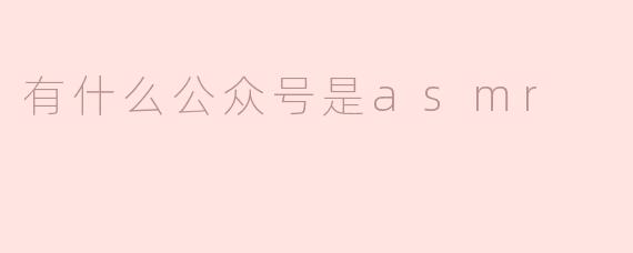 有什么公众号是ASMR的推荐？****