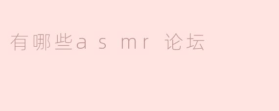 探索ASMR世界：推荐几个热门ASMR论坛
