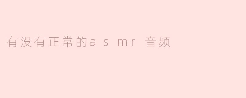 有没有正常的asmr音频