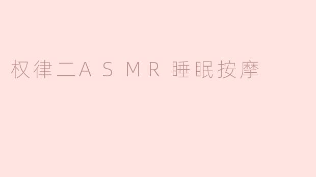 探索“权律二ASMR睡眠按摩”：放松身心的新体验