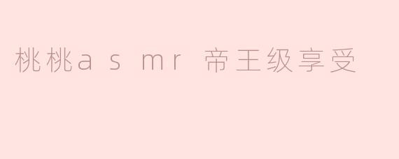 桃桃asmr帝王级享受