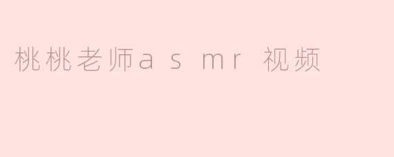 桃桃老师的ASMR视频有哪些特色，适合什么样的观众？