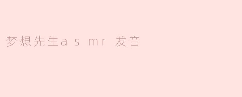 梦想先生asmr发音