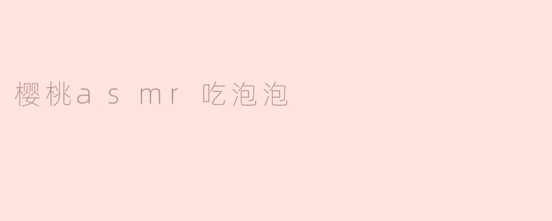 樱桃asmr吃泡泡