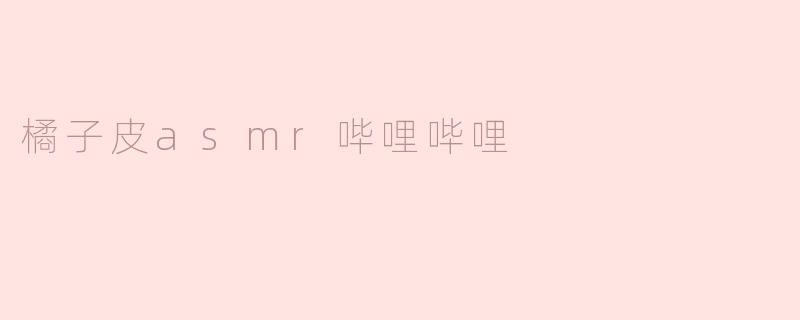 橘子皮asmr哔哩哔哩