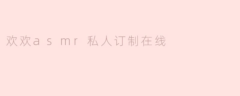 欢欢asmr私人订制在线