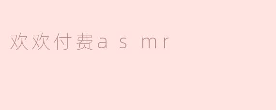 欢欢付费ASMR是什么？****
