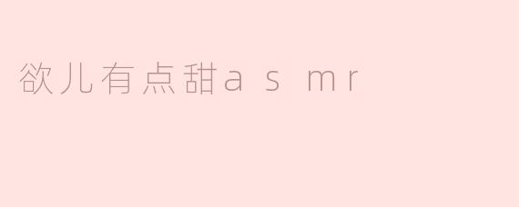 ### 探索“欲儿有点甜ASMR”：甜蜜声音的治愈之旅