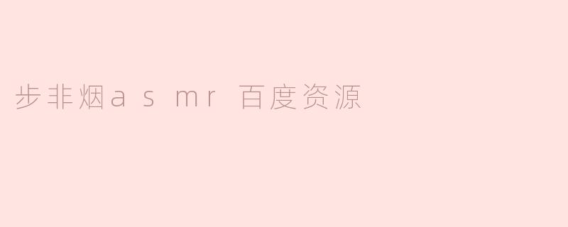 哪里可以找到步非烟的ASMR百度资源？