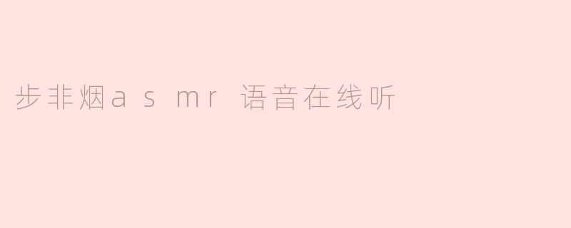 ### 沉浸在步非烟ASMR语音的世界