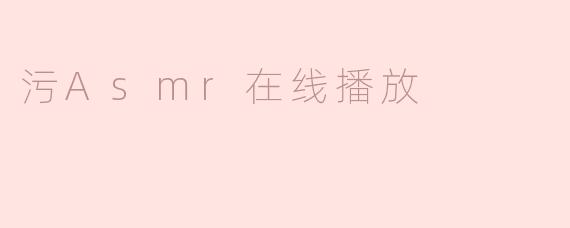 沉浸于污ASMR的独特体验