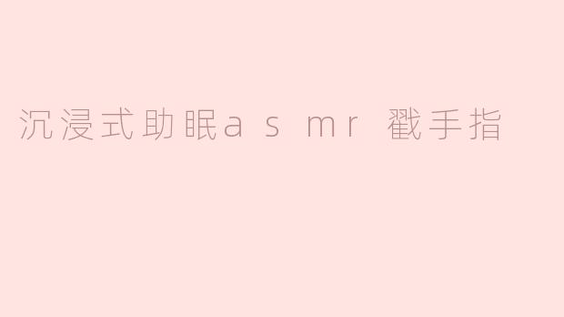 沉浸式助眠asmr戳手指