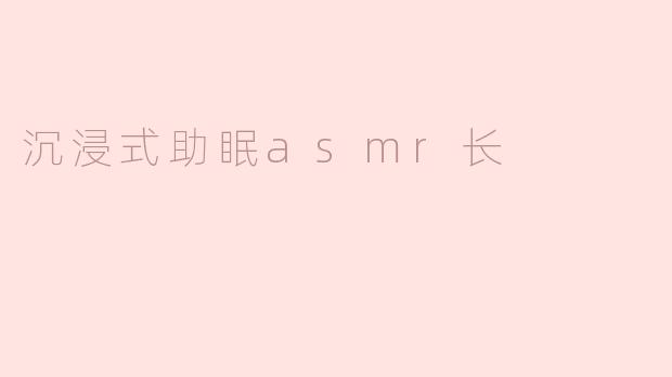 沉浸式助眠asmr长