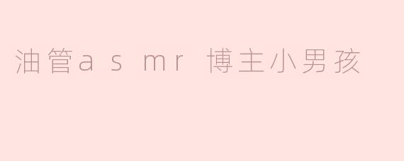 油管asmr博主小男孩