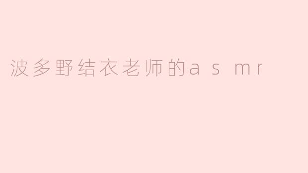探索波多野结衣老师的ASMR魅力
