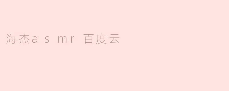 海杰asmr百度云