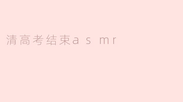 高考结束后，怎样享受清新的ASMR体验来放松心情？