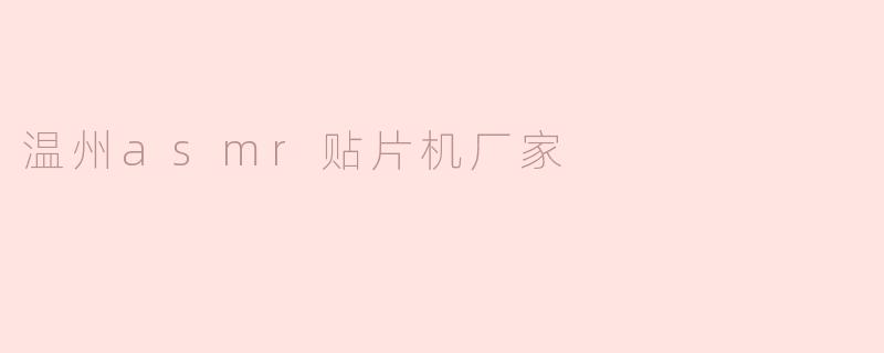 温州ASMR贴片机厂家：引领电子制造新潮流