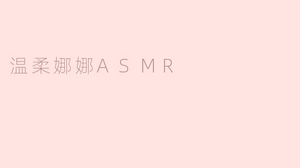 什么是温柔娜娜ASMR以及它有什么特色？