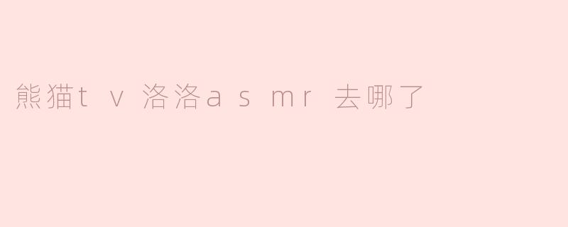 熊猫tv洛洛asmr去哪了