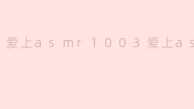 为什么很多人会爱上ASMR1003的内容？****