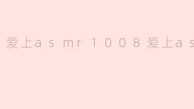 爱上asmr1008爱上asmr