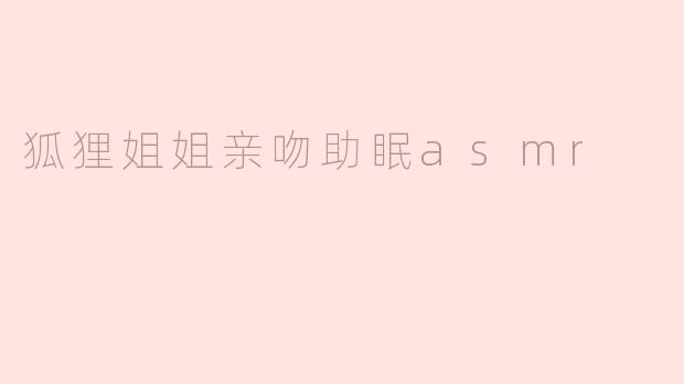 狐狸姐姐亲吻助眠asmr