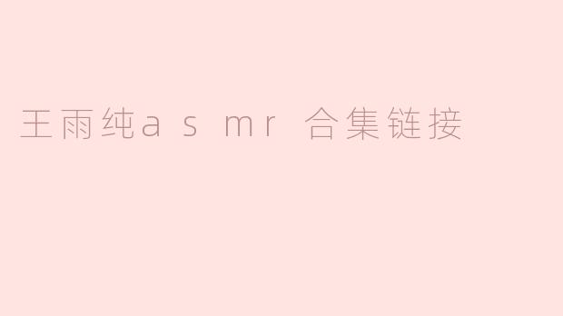 王雨纯asmr合集链接