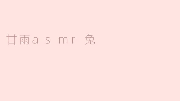 ### 探索“甘雨ASMR兔”：沉浸式声音的魅力
