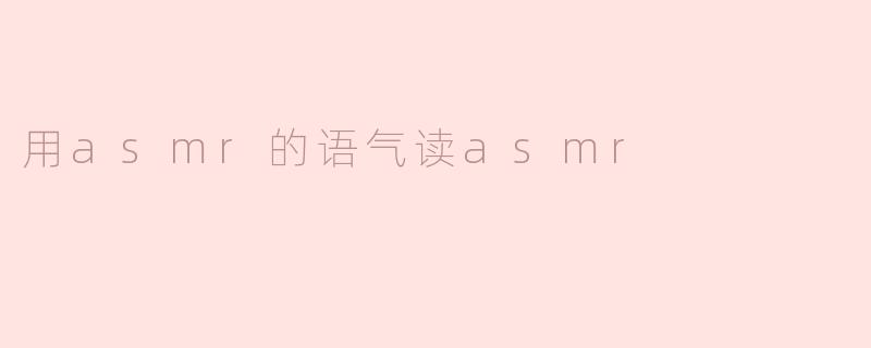 用asmr的语气读asmr