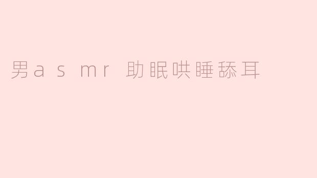 男ASMR助眠：用声音安抚心灵，助你轻松入睡